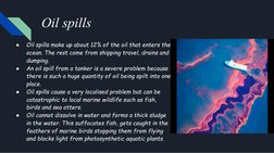 Oil spills
●
Oil spills make up about 12% of the oil that enters the 
ocean. The rest come from shipping travel, drains and