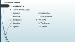FEED FORMULATION
NUTRIENTS
The 10 Amino Acids:
1. Arginine
6. Methionine 
2. Histidine
7. Phenylalanine
3. Isoleucine
8. Th