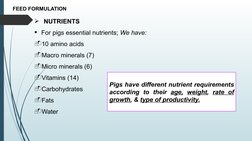 FEED FORMULATION
NUTRIENTS
For pigs essential nutrients; We have:
-10 amino acids
-Macro minerals (7)
-Micro minerals (6)
-