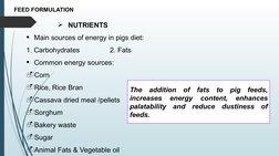 FEED FORMULATION
NUTRIENTS
Main sources of energy in pigs diet: 
1. Carbohydrates
2. Fats
Common energy sources:
-Corn
-Ri