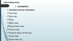 FEED FORMULATION
NUTRIENTS
Common sources of proteins:
-Fish meal
-Skim milk
-Whey
-Blood meal
-Meat & Bone meal
-Shrimp me