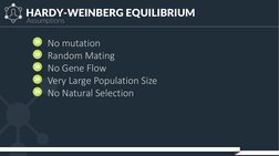 HARDY-WEINBERG EQUILIBRIUM
No mutation
Random Mating
No Gene Flow
Very Large Population Size
No Natural Selection
Assumptions