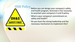 OSH Policy• Before you can design your company’s safety 
and health program, foremost is the necessity 
to ascertain your com
