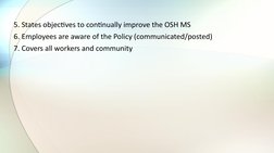 5. States objectives to continually improve the OSH MS 
6. Employees are aware of the Policy (communicated/posted) 
7. Covers