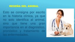 RESEÑA DEL ANIMAL
Esto se consigna por escrito
en la historia clínica, ya que
no solo identifica al animal,
sino
que
tiene
un