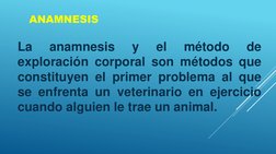 La
anamnesis
y
el
método
de
exploración corporal son métodos que
constituyen el primer problema al que
se enfrenta un veterin