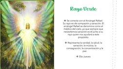 Rayo Verde
Se conecta con el Arcángel Rafael. 
Su rayo es de compasión y sanación. El 
arcángel Rafael se denomina como el