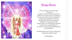 Rayo Rosa
Se conecta con el Arcángel 
Chamuel. 
Su rayo nos provee de sanación de 
conflictos, armonía, amor en todas sus 
f