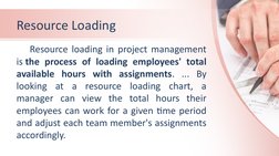 Resource Loading 
Resource loading in project management 
is the process of loading employees' total 
available hours with as
