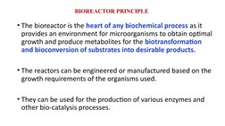 BIOREACTOR PRINCIPLE
• The bioreactor is the heart of any biochemical process as it 
provides an environment for microorganis