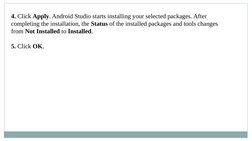 4. Click Apply. Android Studio starts installing your selected packages. After 
completing the installation, the Status of th