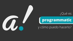 programmatic
¿Qué es
y cómo puedo hacerlo?
