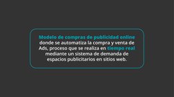 Modelo de compras de publicidad online 
donde se automatiza la compra y venta de 
Ads, proceso que se realiza en tiempo real