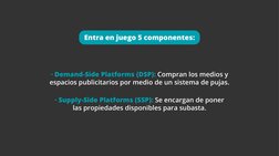 · Demand-Side Platforms (DSP): Compran los medios y 
espacios publicitarios por medio de un sistema de pujas.
· Supply-Side P