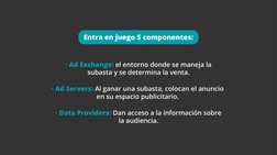 · Ad Exchange: el entorno donde se maneja la 
subasta y se determina la venta.
· Ad Servers: Al ganar una subasta, colocan el