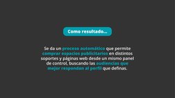 Como resultado…
Se da un proceso automático que permite 
comprar espacios publicitarios en distintos 
soportes y páginas web