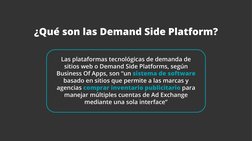 ¿Qué son las Demand Side Platform?
Las plataformas tecnológicas de demanda de 
sitios web o Demand Side Platforms, según 
Bus