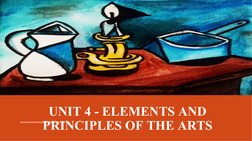 UNIT 4 - ELEMENTS AND 
PRINCIPLES OF THE ARTS
