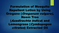 Formulation of Mosquito 
Repellent Lotion by Using 
Oregano (Oreganum vulgare), 
Neem Tree 
(Azadirachta indica) and 
Lemongr