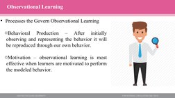 • Processes the Govern Observational Learning
oBehavioral 
Production 
– 
After 
initially 
observing and representing the be