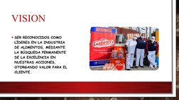 VISION
• SER RECONOCIDOS COMO 
LÍDERES EN LA INDUSTRIA 
DE ALIMENTOS, MEDIANTE 
LA BÚSQUEDA PERMANENTE 
DE LA EXCELENCIA EN