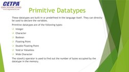 Primitive Datatypes
These datatypes are built-in or predefined in the language itself. They can directly 
be used to declare