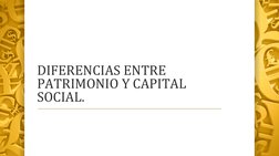 DIFERENCIAS ENTRE 
PATRIMONIO Y CAPITAL 
SOCIAL. 
