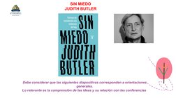 SIN MIEDO
JUDITH BUTLER
Debe considerar que las siguientes diapositivas corresponden a orientaciones 
generales.
Lo relevante