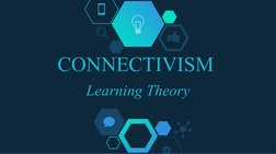 CONNECTIVISM 
Learning Theory
