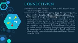 CONNECTIVISM
Connectivism was first introduced in 2005 by two theorists, George 
Siemens and Stephen Downes.
 Connectivism is