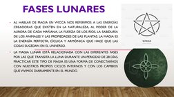 FASES LUNARES
•
AL HABLAR DE MAGIA EN WICCA NOS REFERIMOS A LAS ENERGÍAS
CREADORAS QUE EXISTEN EN LA NATURALEZA, AL PODER DE