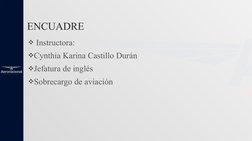  Instructora:
Cynthia Karina Castillo Durán
Jefatura de inglés
Sobrecargo de aviación
ENCUADRE 
