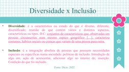 Diversidade x Inclusão
 
•
Diversidade: é a característica ou estado do que é diverso, diferente, 
diversificado; reunião do