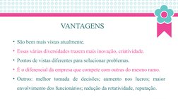 VANTAGENS
• São bem mais vistas atualmente.
• Essas várias diversidades trazem mais inovação, criatividade.
• Pontos de vista