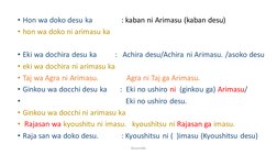 • Hon wa doko desu ka
: kaban ni Arimasu (kaban desu)                   
• hon wa doko ni arimasu ka
• Eki wa dochira desu ka