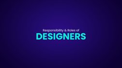 Responsibility & Roles of
DESIGNERS
