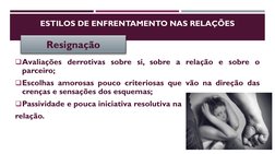 ESTILOS DE ENFRENTAMENTO NAS RELAÇÕES
Avaliações derrotivas sobre si, sobre a relação e sobre o
parceiro;
Escolhas amorosas