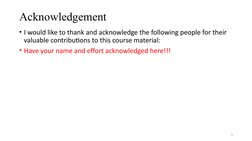 Acknowledgement
• I would like to thank and acknowledge the following people for their 
valuable contributions to this course