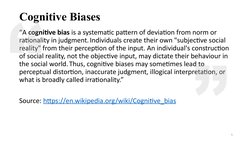 Cognitive Biases
“A cognitive bias is a systematic pattern of deviation from norm or 
rationality in judgment. Individuals cr