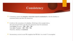 Consistency
Consistency means that integrity constraints must be maintained so that the database is 
consistent before and a
