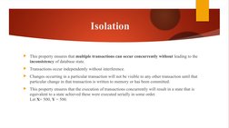 Isolation
This property ensures that multiple transactions can occur concurrently without leading to the 
inconsistency of d
