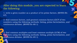 After doing this module, you are expected to learn 
the following::: 
1. write a given number as a product of its prime facto