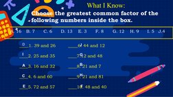 What I Know:
Choose the greatest common factor of the 
following numbers inside the box. 
____1. 39 and 26 
    ____6. 44 and