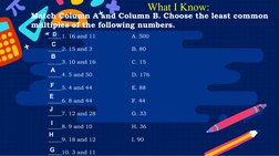 What I Know:
Match Column A and Column B. Choose the least common 
multiples of the following numbers. 
D
C
B
A
F
E
J
I
H
G
_