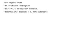 3.For Physical aware:
• RC co-efficient file (tluplus).
• LEF/FRAM- abstract view of the cell.
• Floorplan DEF- locations of
