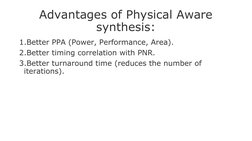 Advantages of Physical Aware 
synthesis:
1.Better PPA (Power, Performance, Area).
2.Better timing correlation with PNR.
3.Bet