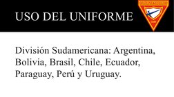 USO DEL UNIFORME
División Sudamericana: Argentina, 
Bolivia, Brasil, Chile, Ecuador, 
Paraguay, Perú y Uruguay. 

