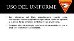 USO DEL UNIFORME
•
Los 
miembros 
del 
Club, 
especialmente 
cuando 
estén 
uniformados deben comportarse dignamente dando un