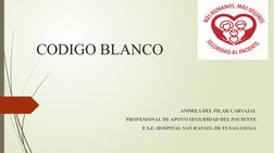 CODIGO BLANCO
ANDREA DEL PILAR CARVAJAL
PROFESIONAL DE APOYO SEGURIDAD DEL PACIENTE
E.S.E. HOSPITAL SAN RAFAEL DE FUSAGASUGA
