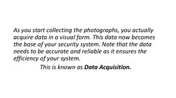 As you start collecting the photographs, you actually 
acquire data in a visual form. This data now becomes 
the base of your